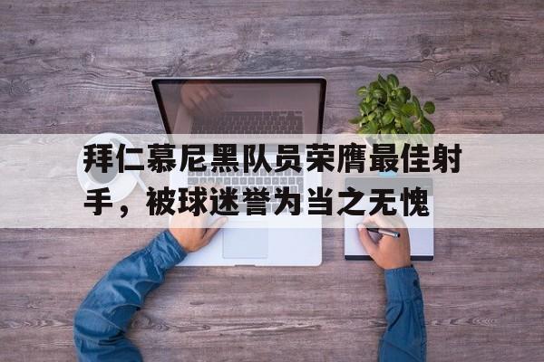 包含拜仁慕尼黑队员荣膺最佳射手,被球迷誉为当之无愧的词条