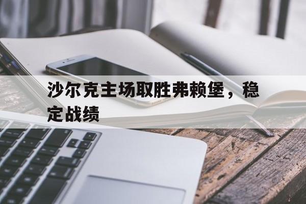 沙尔克主场取胜弗赖堡,稳定战绩