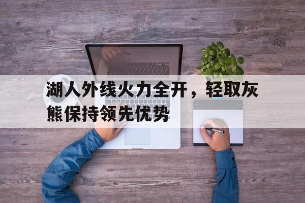 湖人外线火力全开，轻取灰熊保持领先优势